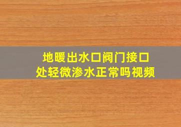 地暖出水口阀门接口处轻微渗水正常吗视频