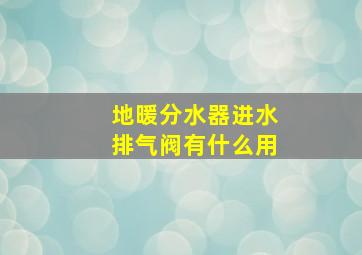 地暖分水器进水排气阀有什么用