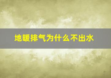 地暖排气为什么不出水