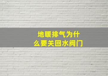 地暖排气为什么要关回水阀门