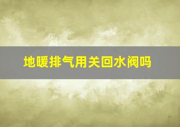 地暖排气用关回水阀吗