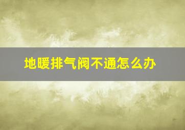 地暖排气阀不通怎么办