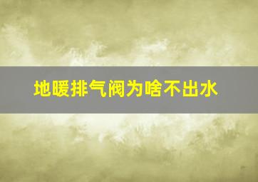 地暖排气阀为啥不出水