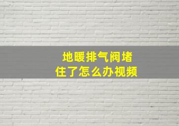 地暖排气阀堵住了怎么办视频