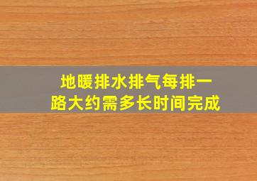 地暖排水排气每排一路大约需多长时间完成