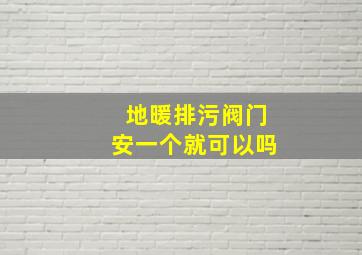 地暖排污阀门安一个就可以吗