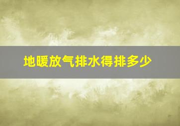 地暖放气排水得排多少