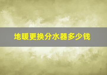 地暖更换分水器多少钱