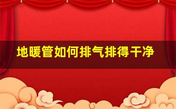 地暖管如何排气排得干净