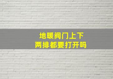 地暖阀门上下两排都要打开吗