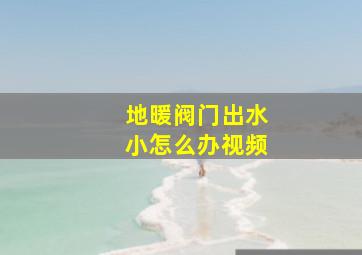 地暖阀门出水小怎么办视频