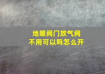 地暖阀门放气阀不用可以吗怎么开