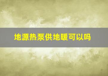 地源热泵供地暖可以吗