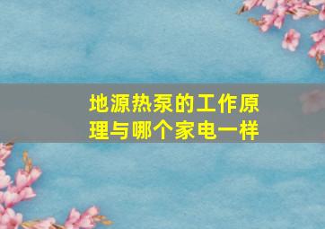 地源热泵的工作原理与哪个家电一样