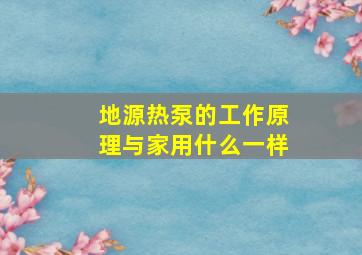 地源热泵的工作原理与家用什么一样