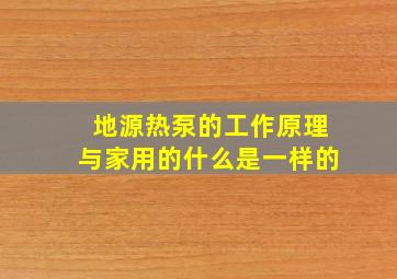 地源热泵的工作原理与家用的什么是一样的