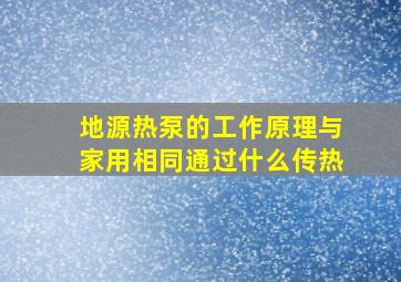 地源热泵的工作原理与家用相同通过什么传热