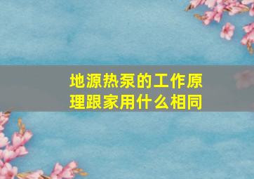 地源热泵的工作原理跟家用什么相同