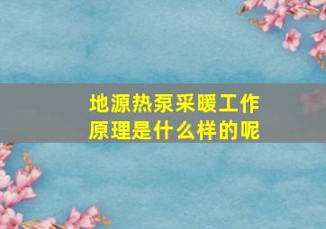 地源热泵采暖工作原理是什么样的呢