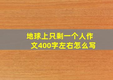 地球上只剩一个人作文400字左右怎么写