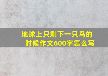 地球上只剩下一只鸟的时候作文600字怎么写