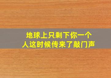 地球上只剩下你一个人这时候传来了敲门声