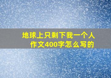 地球上只剩下我一个人作文400字怎么写的