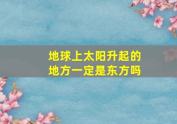 地球上太阳升起的地方一定是东方吗