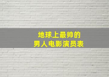 地球上最帅的男人电影演员表