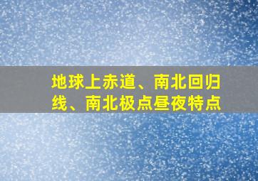 地球上赤道、南北回归线、南北极点昼夜特点