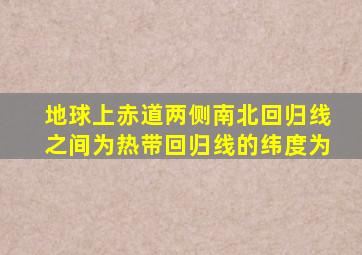 地球上赤道两侧南北回归线之间为热带回归线的纬度为