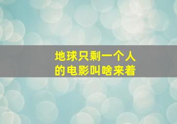 地球只剩一个人的电影叫啥来着