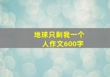 地球只剩我一个人作文600字