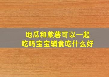 地瓜和紫薯可以一起吃吗宝宝辅食吃什么好