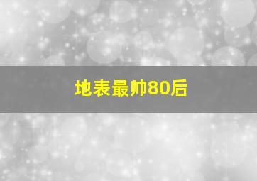 地表最帅80后