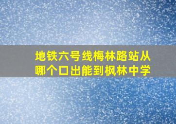 地铁六号线梅林路站从哪个口出能到枫林中学