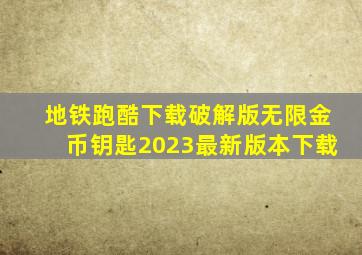 地铁跑酷下载破解版无限金币钥匙2023最新版本下载