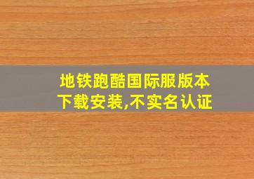 地铁跑酷国际服版本下载安装,不实名认证