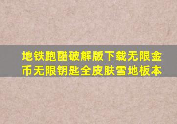 地铁跑酷破解版下载无限金币无限钥匙全皮肤雪地板本