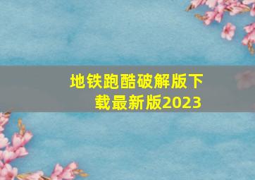 地铁跑酷破解版下载最新版2023