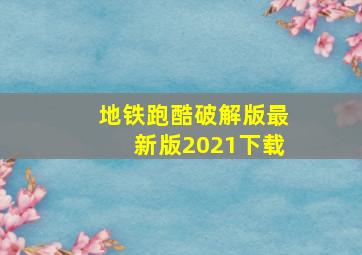 地铁跑酷破解版最新版2021下载