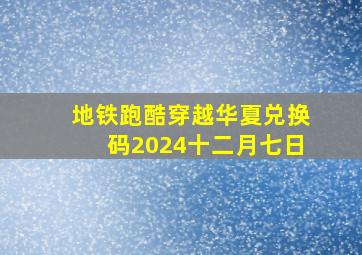 地铁跑酷穿越华夏兑换码2024十二月七日