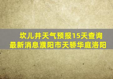 坎儿井天气预报15天查询最新消息濮阳市天骄华庭洛阳