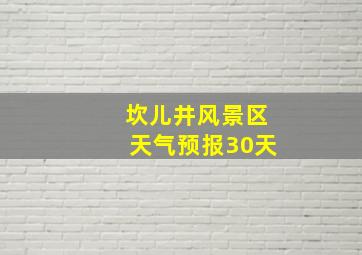 坎儿井风景区天气预报30天