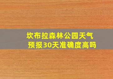 坎布拉森林公园天气预报30天准确度高吗