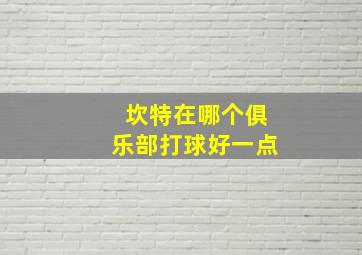 坎特在哪个俱乐部打球好一点