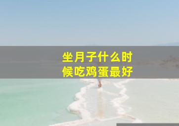 坐月子什么时候吃鸡蛋最好