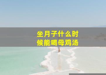 坐月子什么时候能喝母鸡汤