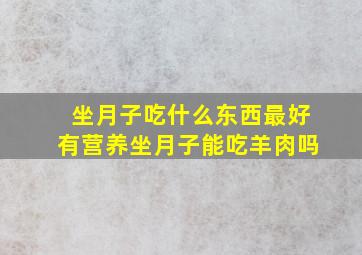 坐月子吃什么东西最好有营养坐月子能吃羊肉吗