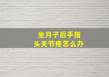 坐月子后手指头关节疼怎么办